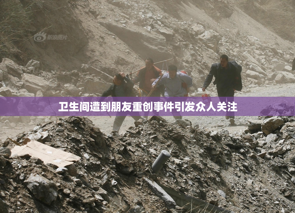 卫生间遭到朋友重创事件引发众人关注
