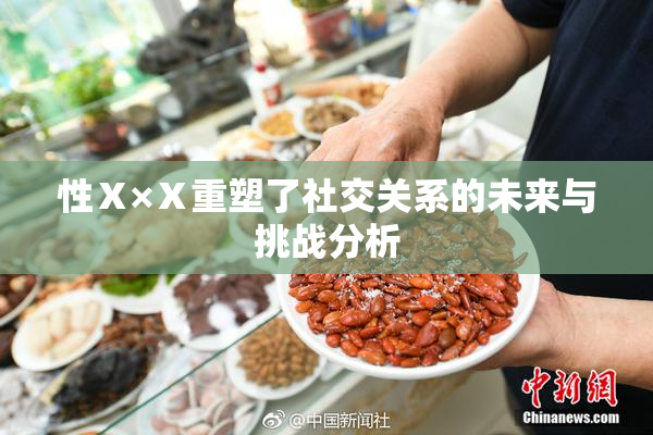 性Ⅹ×Ⅹ重塑了社交关系的未来与挑战分析