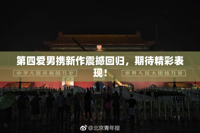 第四爱男携新作震撼回归，期待精彩表现！
