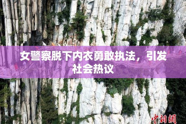 女警察脱下内衣勇敢执法，引发社会热议