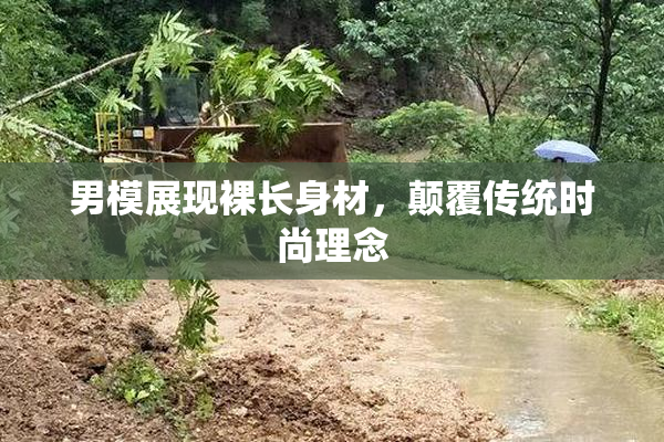 男模展现裸长身材，颠覆传统时尚理念