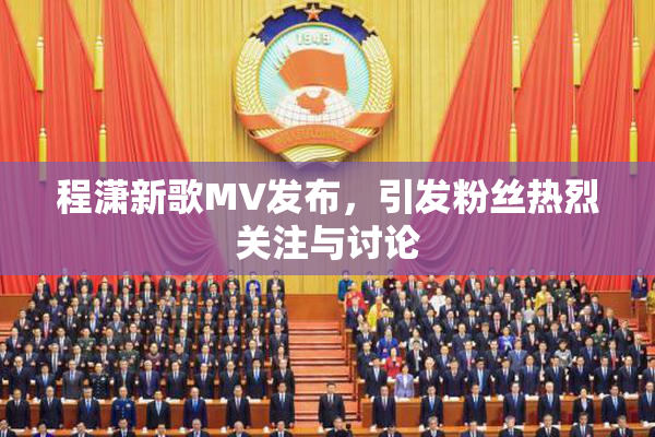 程潇新歌MV发布，引发粉丝热烈关注与讨论
