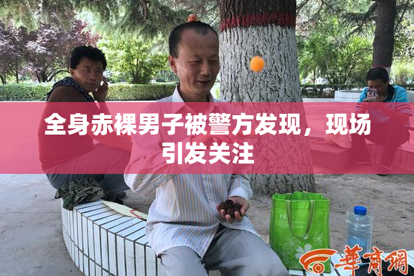 全身赤裸男子被警方发现，现场引发关注