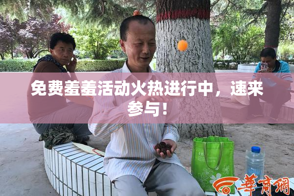 免费羞羞活动火热进行中，速来参与！