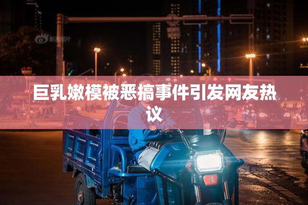 巨乳嫩模被恶搞事件引发网友热议