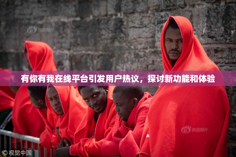 有你有我在线平台引发用户热议，探讨新功能和体验