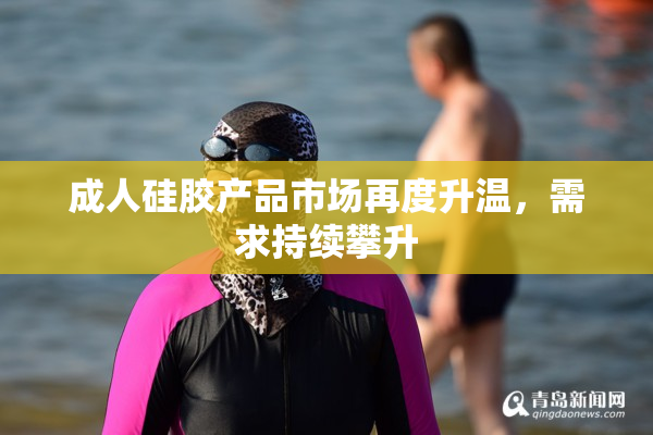 成人硅胶产品市场再度升温，需求持续攀升