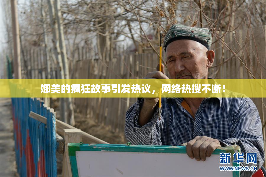 娜美的疯狂故事引发热议，网络热搜不断！