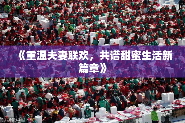 《重温夫妻联欢，共谱甜蜜生活新篇章》