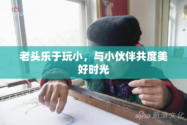 老头乐于玩小，与小伙伴共度美好时光