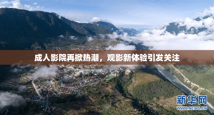 成人影院再掀热潮，观影新体验引发关注