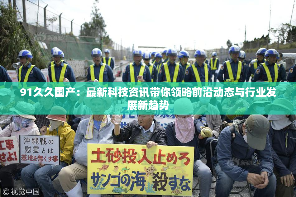 91久久国产：最新科技资讯带你领略前沿动态与行业发展新趋势