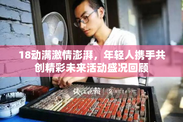 18动满激情澎湃，年轻人携手共创精彩未来活动盛况回顾