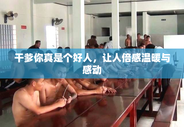 干爹你真是个好人，让人倍感温暖与感动