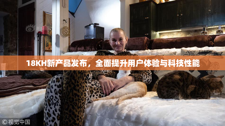 18KH新产品发布，全面提升用户体验与科技性能
