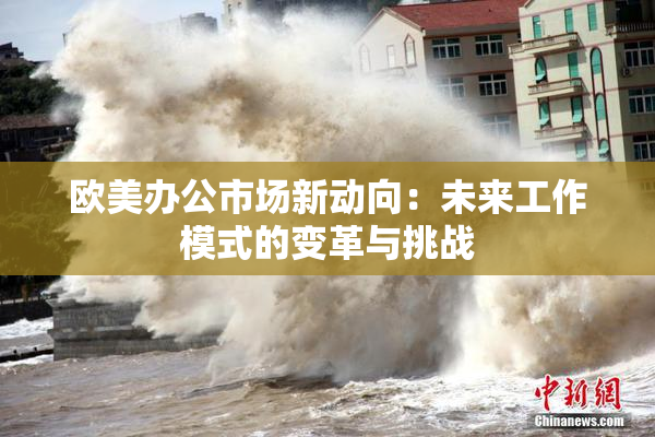 欧美办公市场新动向：未来工作模式的变革与挑战