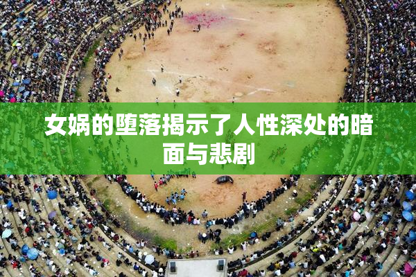 女娲的堕落揭示了人性深处的暗面与悲剧