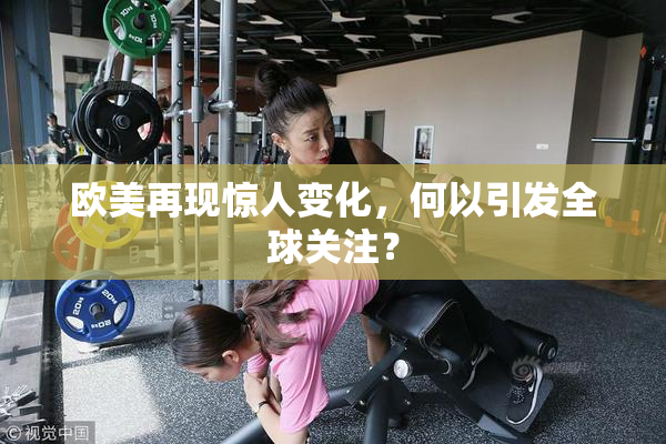 欧美再现惊人变化，何以引发全球关注？
