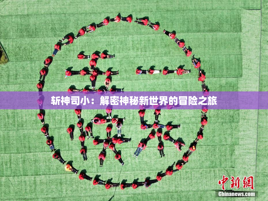 斩神司小：解密神秘新世界的冒险之旅
