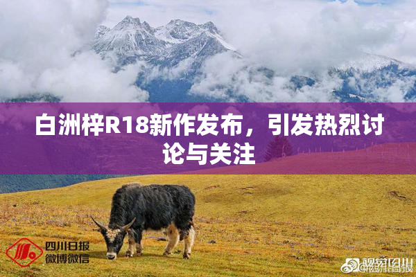 白洲梓R18新作发布，引发热烈讨论与关注
