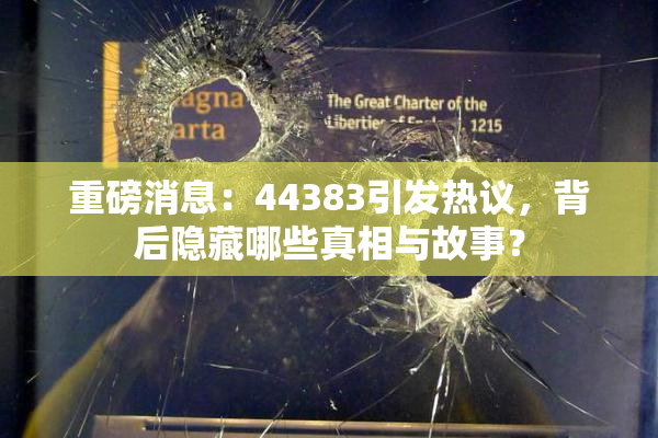 重磅消息：44383引发热议，背后隐藏哪些真相与故事？