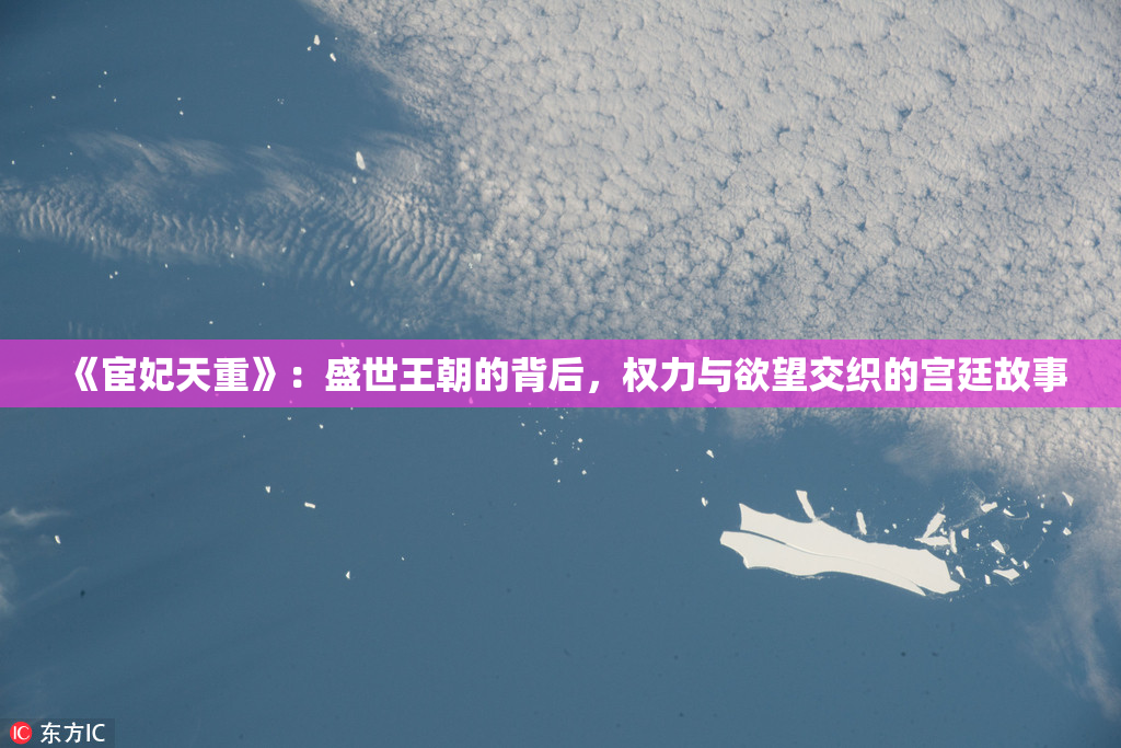 《宦妃天重》：盛世王朝的背后，权力与欲望交织的宫廷故事