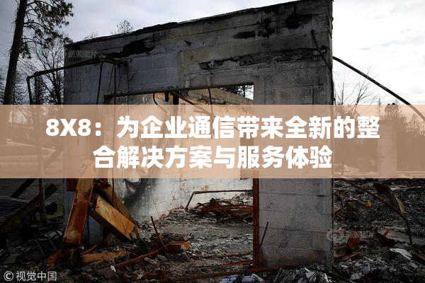 8X8：为企业通信带来全新的整合解决方案与服务体验