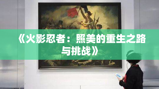 《火影忍者：照美的重生之路与挑战》