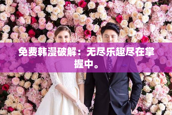免费韩漫破解：无尽乐趣尽在掌握中。