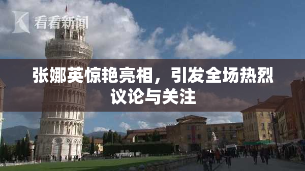 张娜英惊艳亮相，引发全场热烈议论与关注