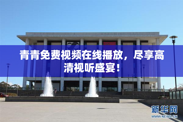 青青免费视频在线播放，尽享高清视听盛宴！