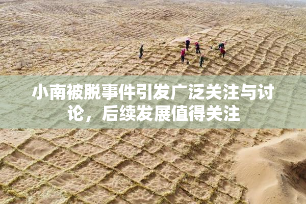 小南被脱事件引发广泛关注与讨论，后续发展值得关注