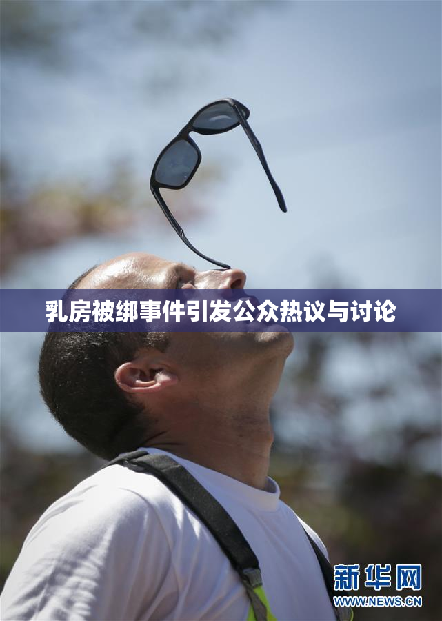 乳房被绑事件引发公众热议与讨论