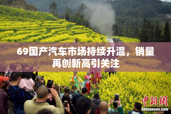 69国产汽车市场持续升温，销量再创新高引关注
