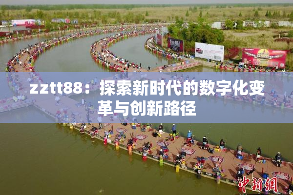 zztt88：探索新时代的数字化变革与创新路径