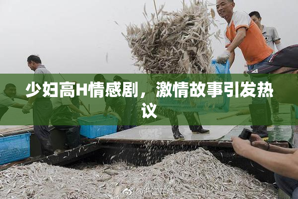 少妇高H情感剧，激情故事引发热议
