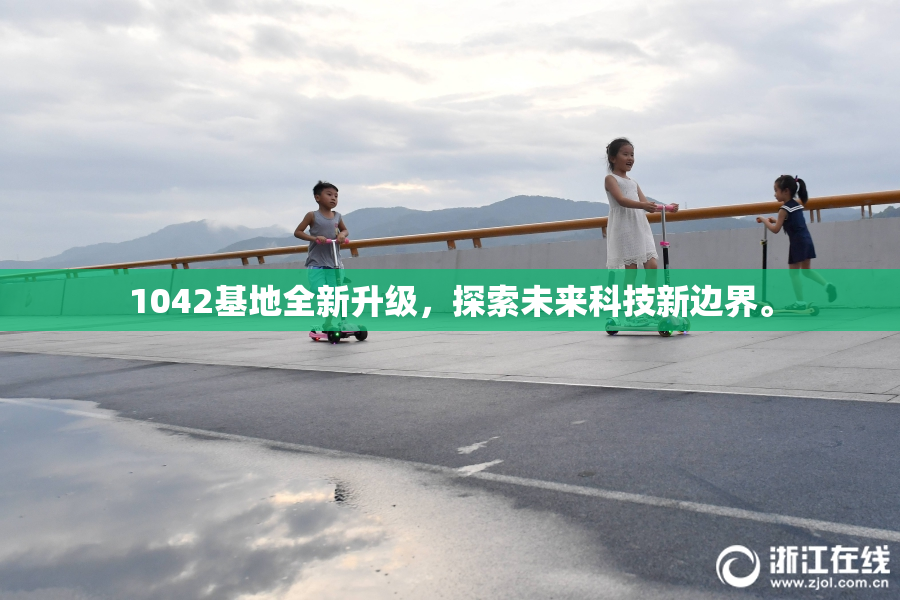1042基地全新升级，探索未来科技新边界。