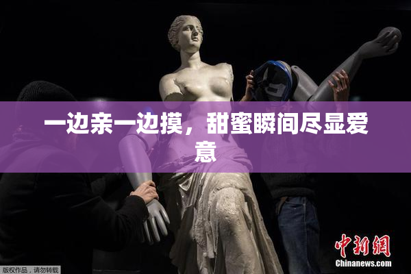 一边亲一边摸，甜蜜瞬间尽显爱意