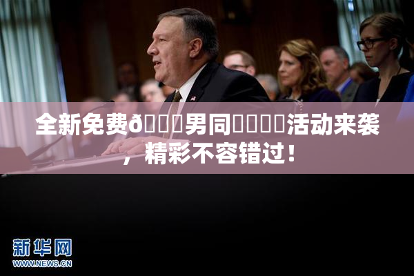 全新免费🔞男同❌‌❌‌活动来袭，精彩不容错过！
