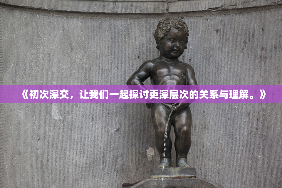 《初次深交，让我们一起探讨更深层次的关系与理解。》