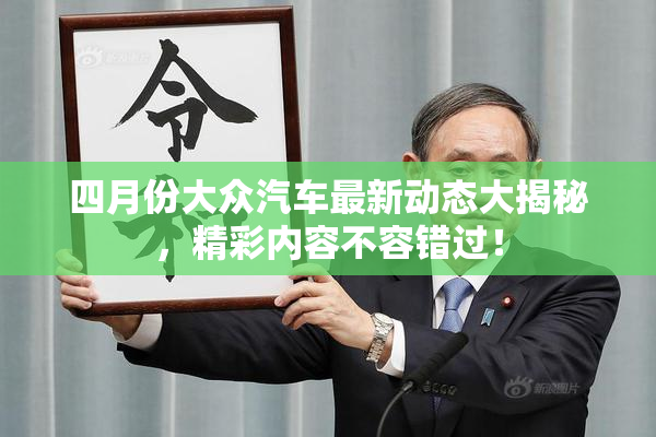 四月份大众汽车最新动态大揭秘，精彩内容不容错过！