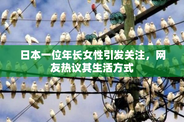 日本一位年长女性引发关注，网友热议其生活方式