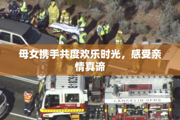 母女携手共度欢乐时光，感受亲情真谛