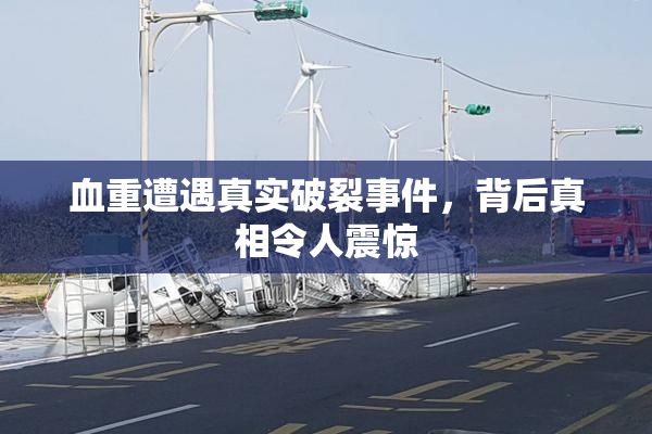 血重遭遇真实破裂事件，背后真相令人震惊
