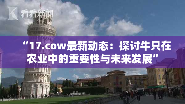 “17.cow最新动态：探讨牛只在农业中的重要性与未来发展”