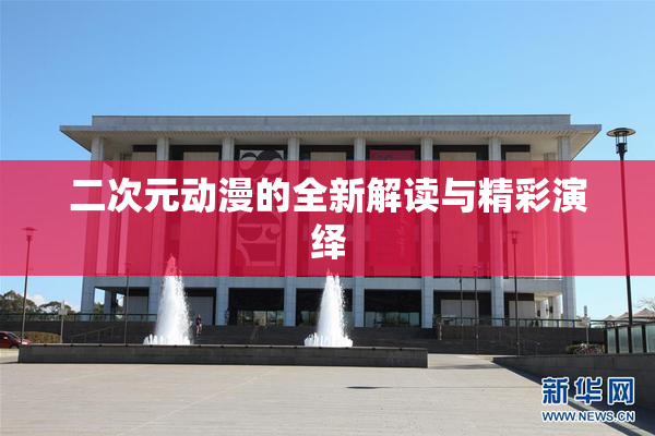 二次元动漫的全新解读与精彩演绎