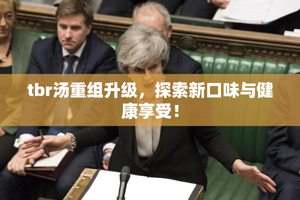 tbr汤重组升级，探索新口味与健康享受！