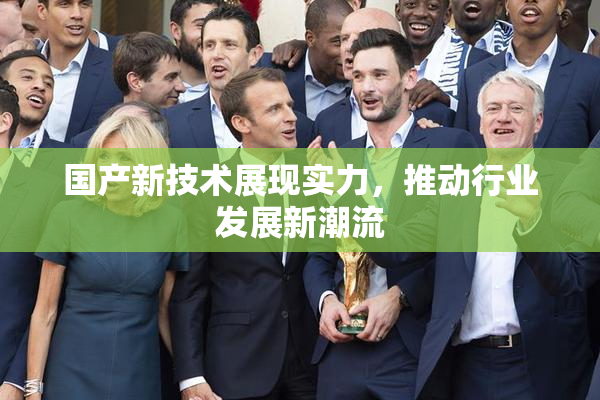 国产新技术展现实力，推动行业发展新潮流