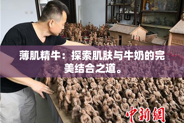 薄肌精牛：探索肌肤与牛奶的完美结合之道。