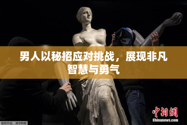 男人以秘招应对挑战，展现非凡智慧与勇气